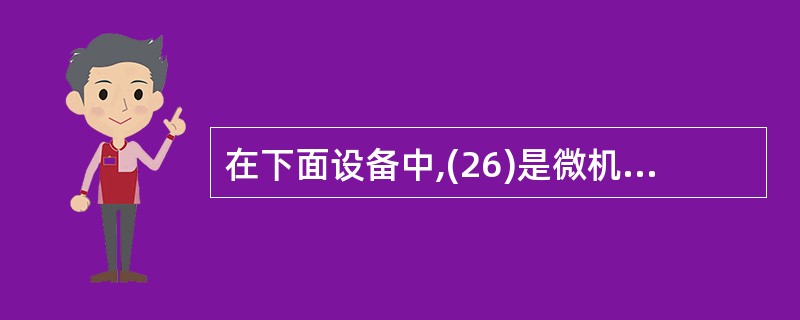 在下面设备中,(26)是微机的输入设备。