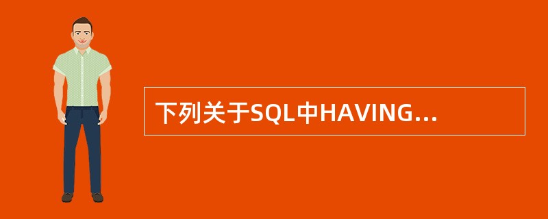 下列关于SQL中HAVING子句的描述,错误的是