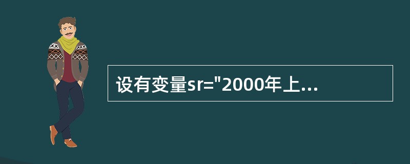 设有变量sr="2000年上半年全国计算机等级考试",能够显示“2000年上半年