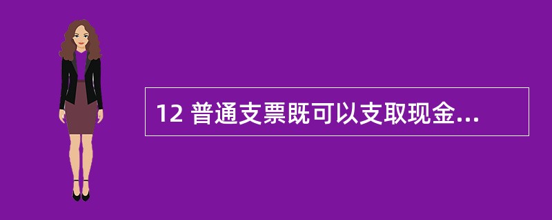 12 普通支票既可以支取现金,也可以用于转账。() 12 普通支票既可以支取现金,也可以用于转账。()