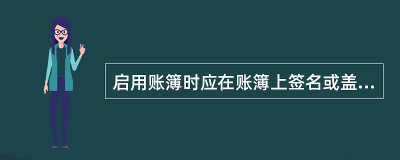 启用账簿时应在账簿上签名或盖章的是( ) A、单位负责人 B、会计主管和记账人员