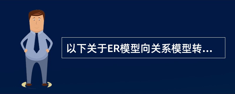 以下关于ER模型向关系模型转换的叙述中,哪一条是不正确的?