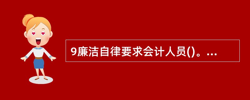 9廉洁自律要求会计人员()。A公私分明 B不贪不占 C遵纪守法 D清正廉洁 -