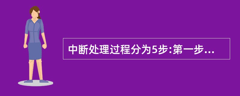 中断处理过程分为5步:第一步关中断,取中断源;第二步保留现场;第三步转中断服务程