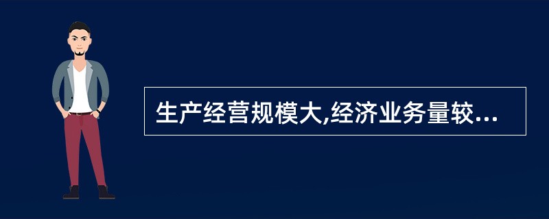 生产经营规模大,经济业务量较多的单位,适用( )。 A、科目汇总表账务处理程序