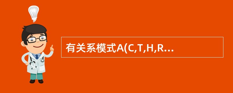 有关系模式A(C,T,H,R,S),其中各属性的含义是:C:课程T:教员H:上课