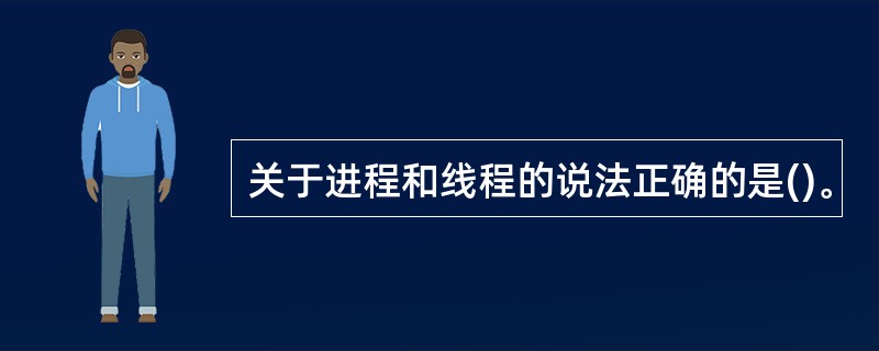 关于进程和线程的说法正确的是()。