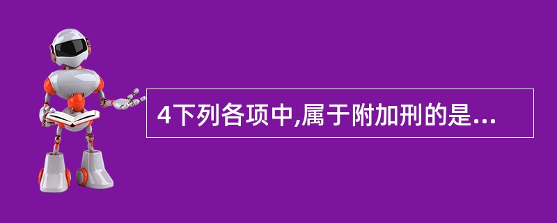 4下列各项中,属于附加刑的是()。A罚金 B剥夺政治权利 C拘役 D没收财产 -