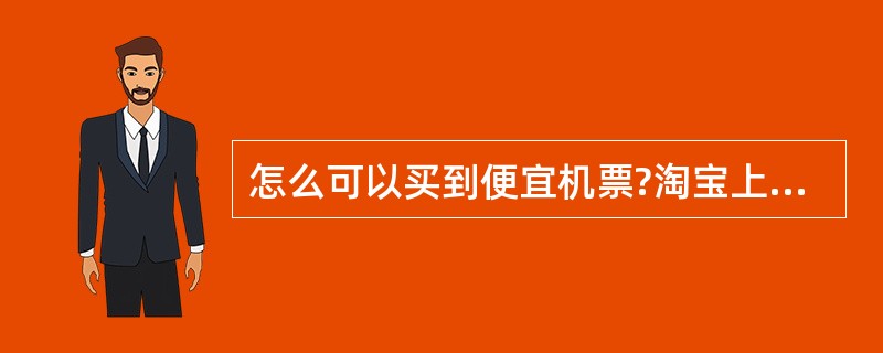 怎么可以买到便宜机票?淘宝上的可靠么?急求~