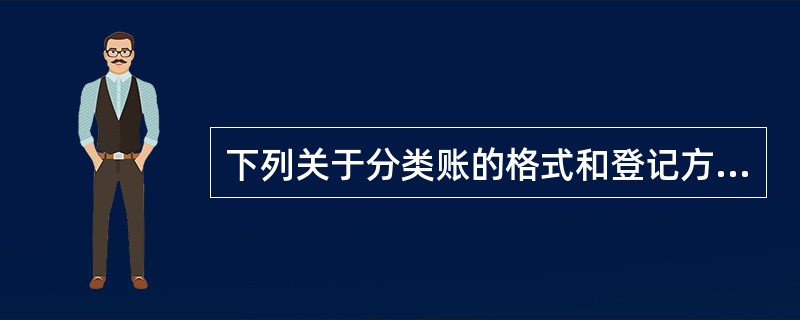 下列关于分类账的格式和登记方法的说法中,错误的是( )。A、总分类账应采用货币计