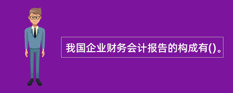 我国企业财务会计报告的构成有()。