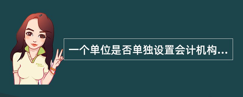 一个单位是否单独设置会计机构,主要由以下因素决定( )。