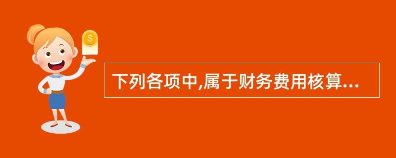 下列各项中,属于财务费用核算内容的有( )。A、利息支出 B.汇兑损失 C、现金