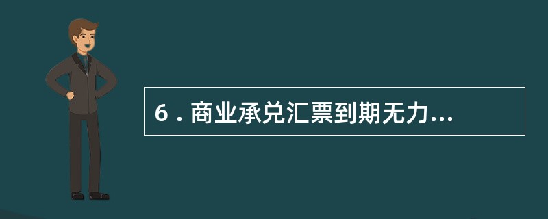 6 . 商业承兑汇票到期无力偿付时,企业应将“应付票据”( ) 。A .转入应付