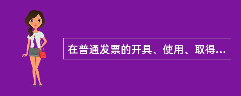 在普通发票的开具、使用、取得的过程中,下列说法中,错误的是( )。 A、发票要全