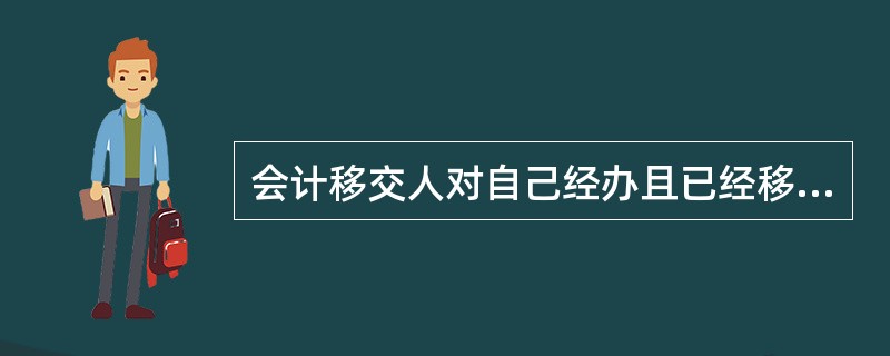 会计移交人对自己经办且已经移交的会计凭证、会计账簿、会计报表和其他会计资料的真实