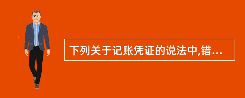 下列关于记账凭证的说法中,错误的是( )。A、记账凭证是登记账簿的直接依据B、记