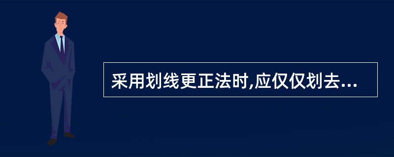 采用划线更正法时,应仅仅划去错误的文字或数字并更正为正确的文字或数字。() -