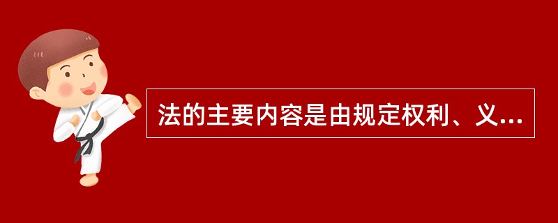 法的主要内容是由规定权利、义务的条文构成的,它通过规定人们在社会关系中的权利、义