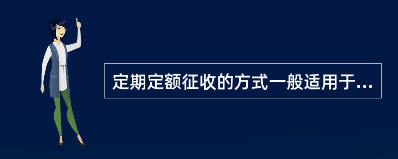 定期定额征收的方式一般适用于无完整考核依据的小型纳税单位。