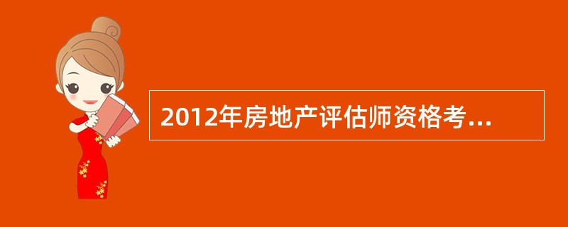 2012年房地产评估师资格考试报名时间及方式