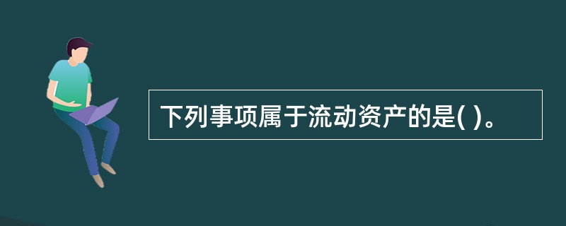 下列事项属于流动资产的是( )。