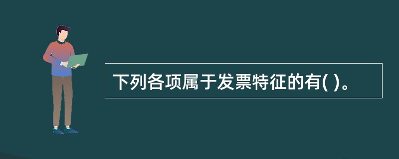 下列各项属于发票特征的有( )。