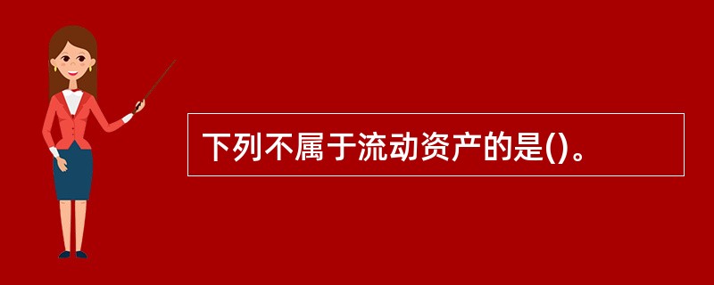 下列不属于流动资产的是()。