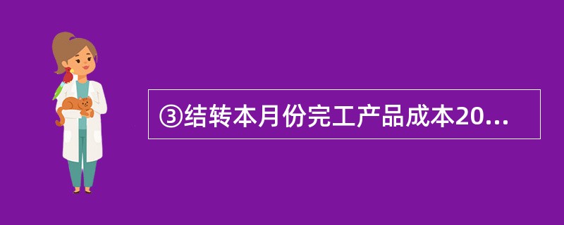 ③结转本月份完工产品成本200000元.