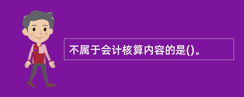 不属于会计核算内容的是()。