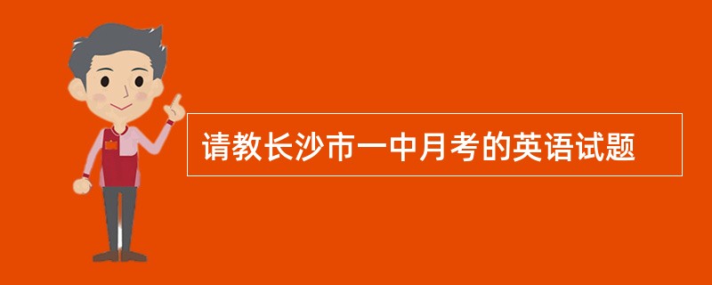 请教长沙市一中月考的英语试题