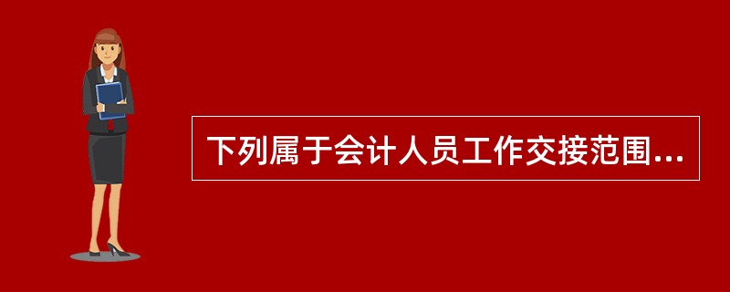 下列属于会计人员工作交接范围的是( )。