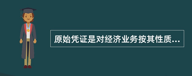 原始凭证是对经济业务按其性质加以归类,确定会计分录,并据以登记会计账簿的凭证。