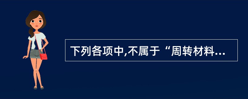 下列各项中,不属于“周转材料”科目核算的是( )。A、企业生产使用的原材料B、企