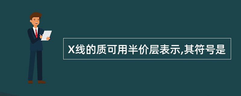 X线的质可用半价层表示,其符号是