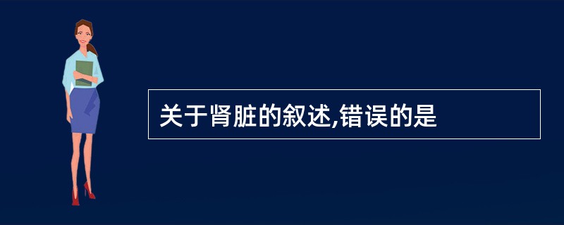 关于肾脏的叙述,错误的是