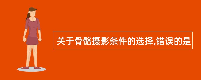 关于骨骼摄影条件的选择,错误的是