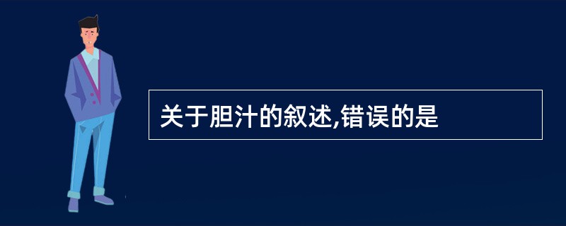 关于胆汁的叙述,错误的是