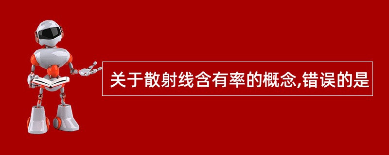 关于散射线含有率的概念,错误的是