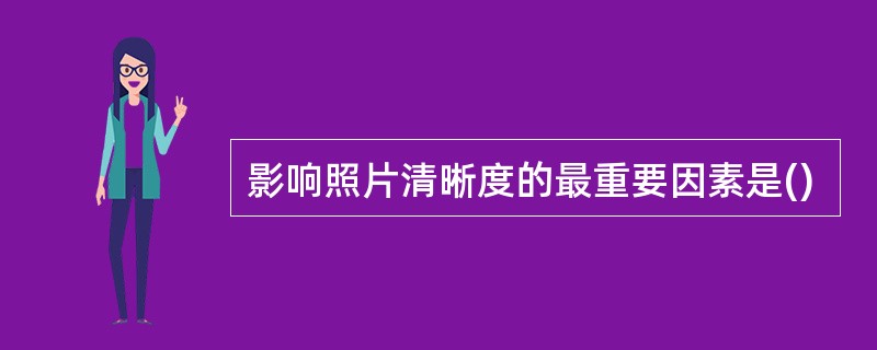 影响照片清晰度的最重要因素是()