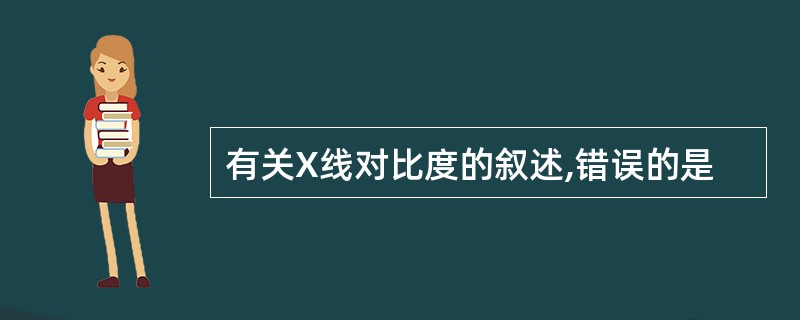 有关X线对比度的叙述,错误的是