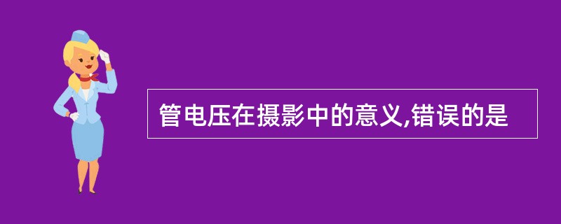 管电压在摄影中的意义,错误的是