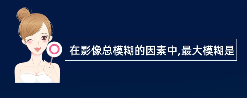 在影像总模糊的因素中,最大模糊是