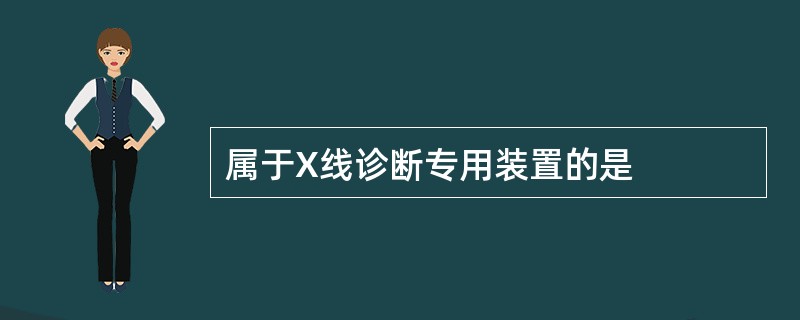 属于X线诊断专用装置的是