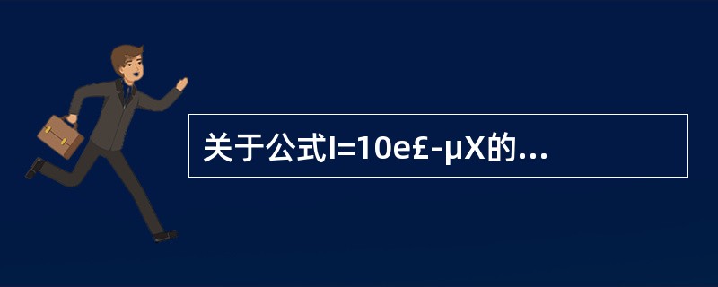 关于公式I=10e£­μX的表述,错误的是