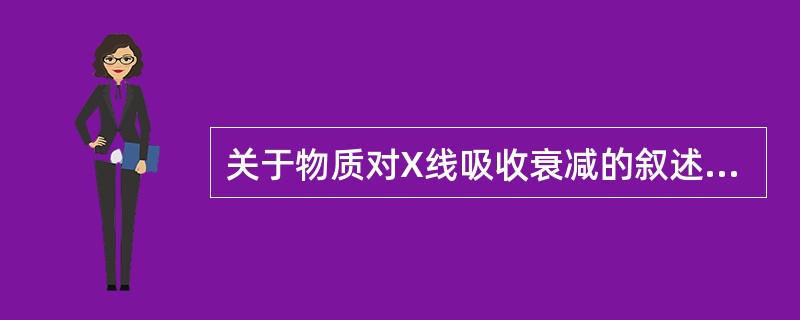 关于物质对X线吸收衰减的叙述,错误的是