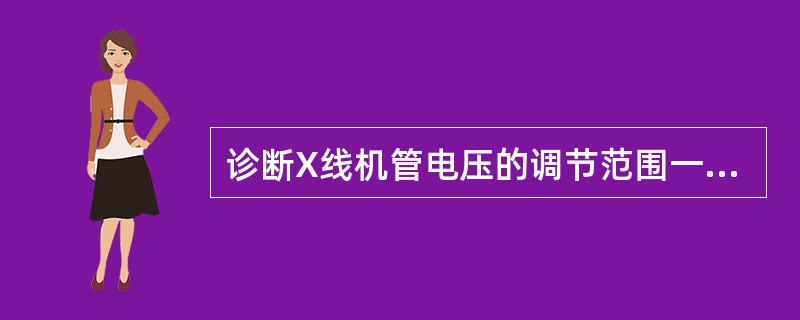 诊断X线机管电压的调节范围一般在