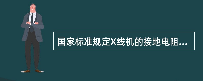 国家标准规定X线机的接地电阻应等于或小于