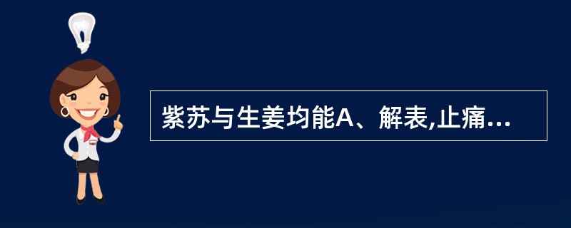 紫苏与生姜均能A、解表,止痛B、解表,通窍C、解表,止咳D、解表,行气E、解表,