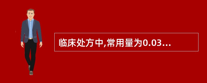 临床处方中,常用量为0.03~0.06g的是